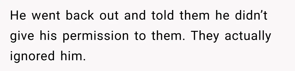 He went back out and told them he didn’t give his permission to them. They actually ignored him.