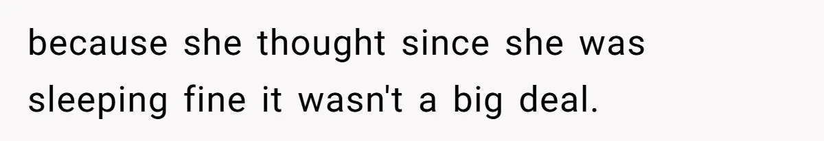 because she thought since she was sleeping fine it wasn't a big deal.