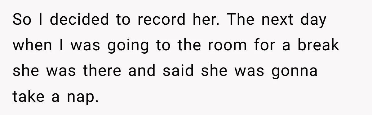So I decided to record her. The next day when I was going to the room for a break she was there and said she was gonna take a nap.