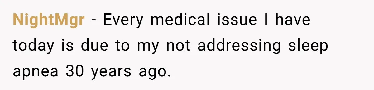 NightMgr − Every medical issue I have today is due to my not addressing sleep apnea 30 years ago.