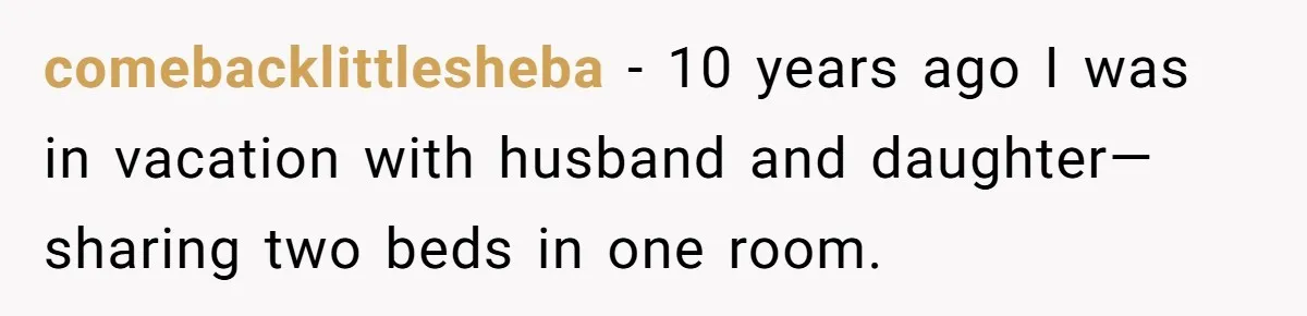 comebacklittlesheba − 10 years ago I was in vacation with husband and daughter—sharing two beds in one room.