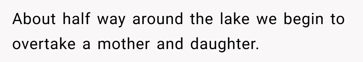 About half way around the lake we begin to overtake a mother and daughter.