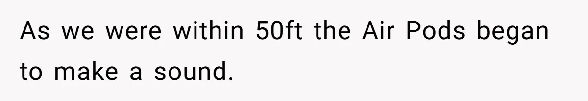 As we were within 50ft the Air Pods began to make a sound.