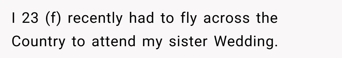 I 23 (f) recently had to fly across the Country to attend my sister Wedding.