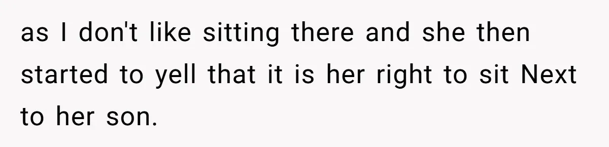 as I don't like sitting there and she then started to yell that it is her right to sit Next to her son.