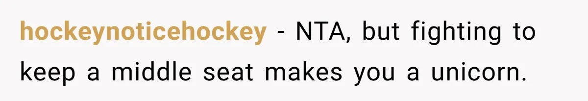 hockeynoticehockey − NTA, but fighting to keep a middle seat makes you a unicorn.