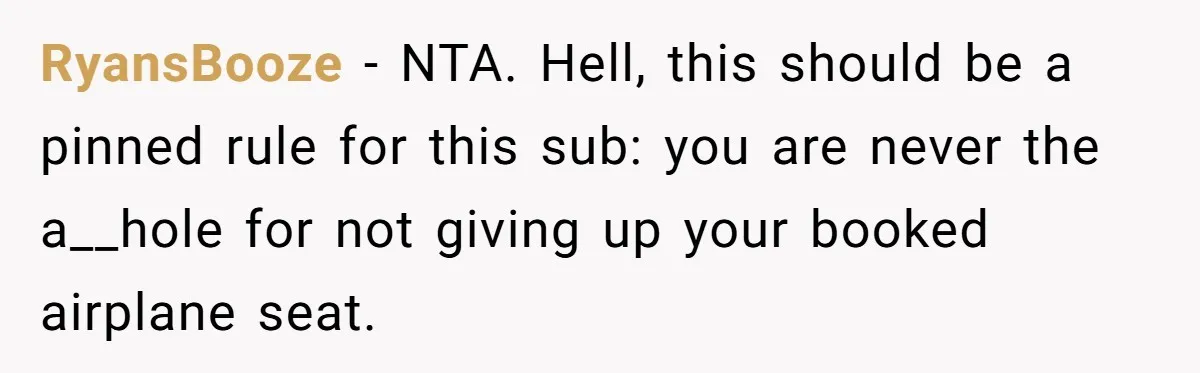 RyansBooze − NTA. Hell, this should be a pinned rule for this sub: you are never the a__hole for not giving up your booked airplane seat.