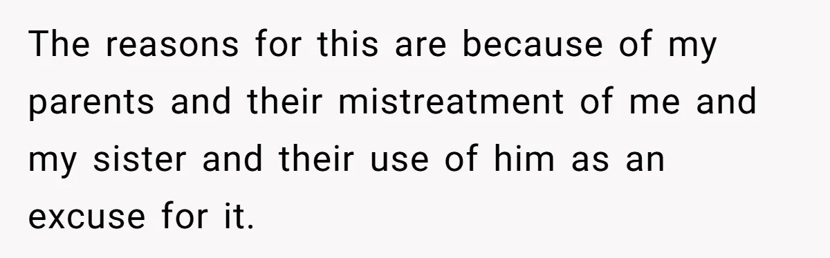 The reasons for this are because of my parents and their mistreatment of me and my sister and their use of him as an excuse for it.