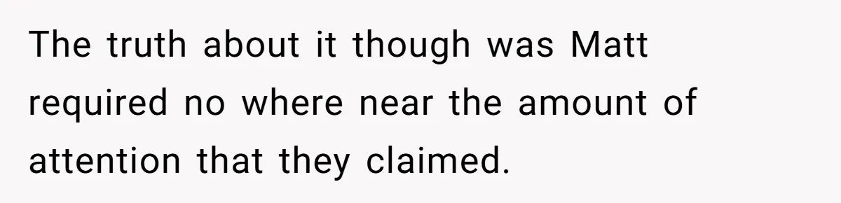 The truth about it though was Matt required no where near the amount of attention that they claimed.