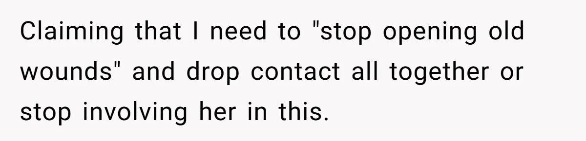 Claiming that I need to "stop opening old wounds" and drop contact all together or stop involving her in this.