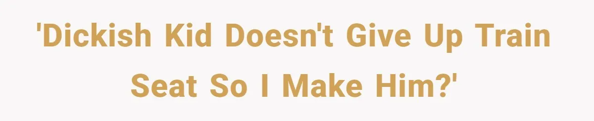 'Dickish kid doesn't give up train seat so I make him?'
