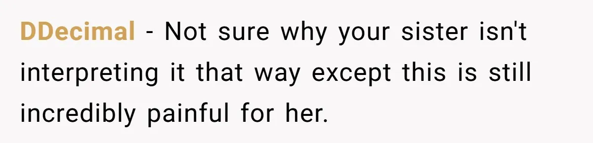 DDecimal − Not sure why your sister isn't interpreting it that way except this is still incredibly painful for her.