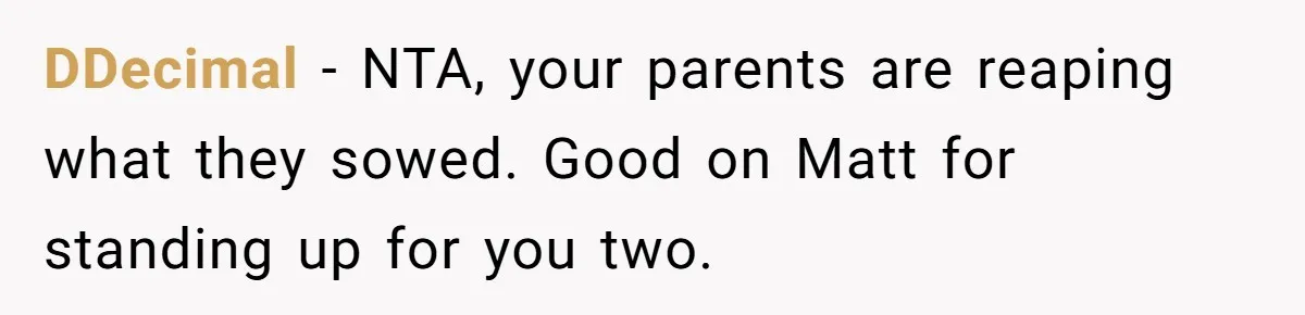 DDecimal − NTA, your parents are reaping what they sowed. Good on Matt for standing up for you two.
