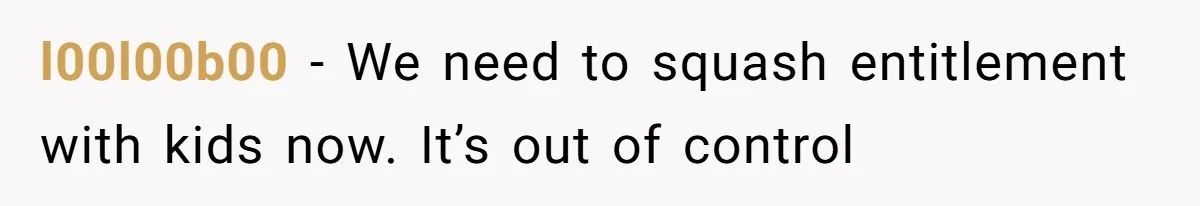 l00l00b00 − We need to squash entitlement with kids now. It’s out of control