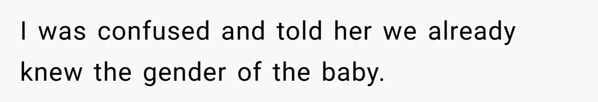 I was confused and told her we already knew the gender of the baby.