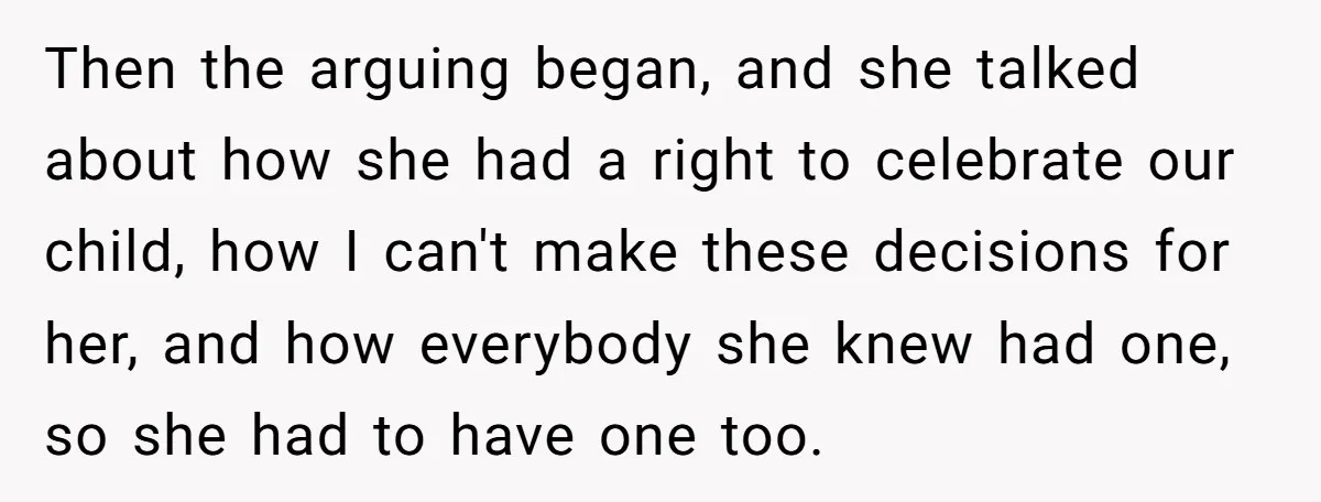 Then the arguing began, and she talked about how she had a right to celebrate our child, how I can't make these decisions for her, and how everybody she knew...
