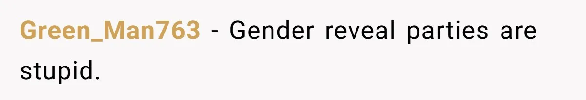 Green_Man763 − Gender reveal parties are stupid.