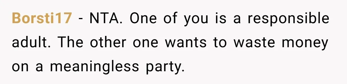 Borsti17 − NTA. One of you is a responsible adult. The other one wants to waste money on a meaningless party.