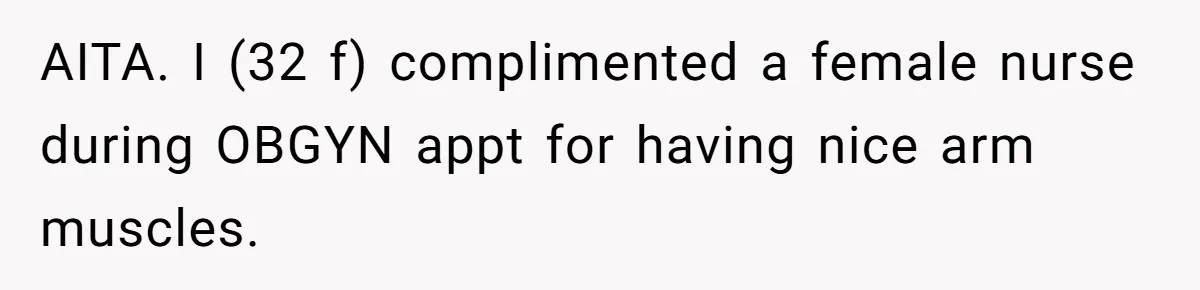 AITA. I (32 f) complimented a female nurse during OBGYN appt for having nice arm muscles.