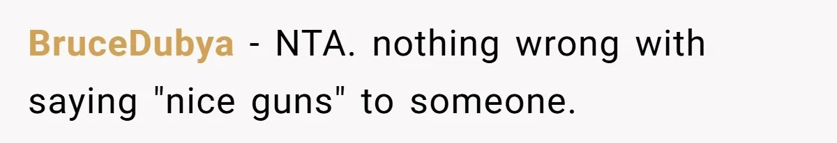 BruceDubya − NTA. nothing wrong with saying "nice guns" to someone.