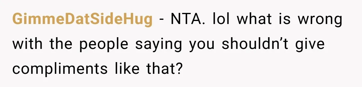 GimmeDatSideHug − NTA. lol what is wrong with the people saying you shouldn’t give compliments like that?