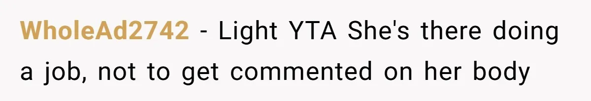 WholeAd2742 − Light YTA She's there doing a job, not to get commented on her body