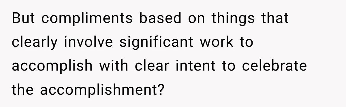 But compliments based on things that clearly involve significant work to accomplish with clear intent to celebrate the accomplishment?