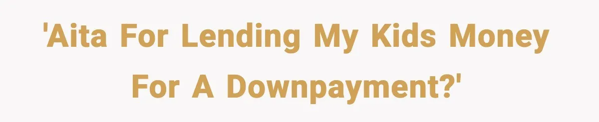 'AITA for lending my kids money for a downpayment?'