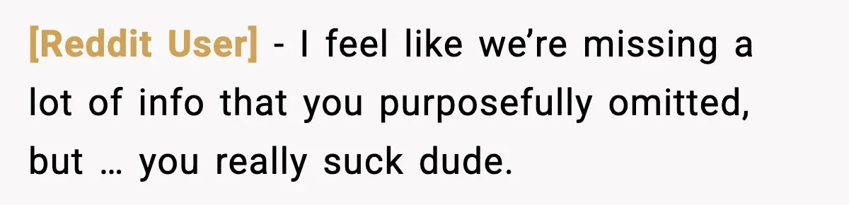 [Reddit User] - I feel like we’re missing a lot of info that you purposefully omitted, but … you really suck dude.