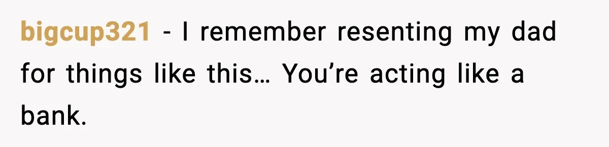 bigcup321 - I remember resenting my dad for things like this… You’re acting like a bank.