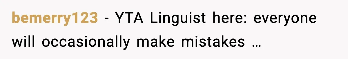 bemerry123 - YTA Linguist here: everyone will occasionally make mistakes …
