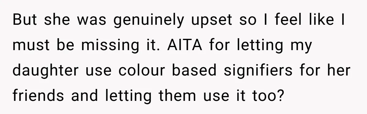 But she was genuinely upset so I feel like I must be missing it. AITA for letting my daughter use colour based signifiers for her friends and letting them use...
