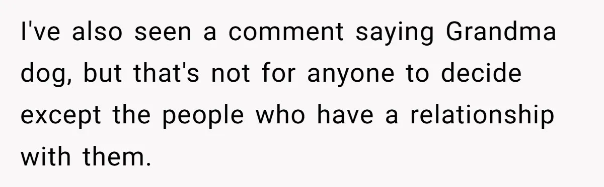 I've also seen a comment saying Grandma dog, but that's not for anyone to decide except the people who have a relationship with them.