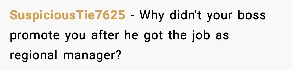 SuspiciousTie7625 - Why didn't your boss promote you after he got the job as regional manager?