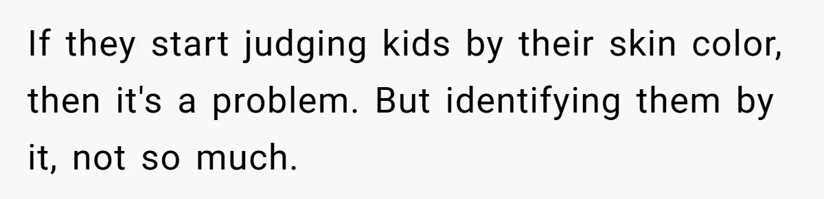 If they start judging kids by their skin color, then it's a problem. But identifying them by it, not so much.