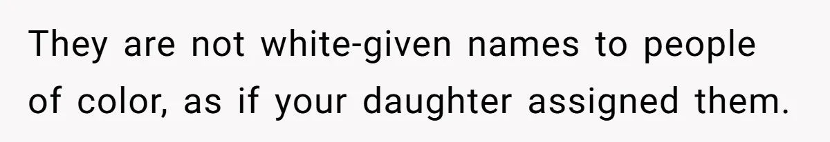 They are not white-given names to people of color, as if your daughter assigned them.