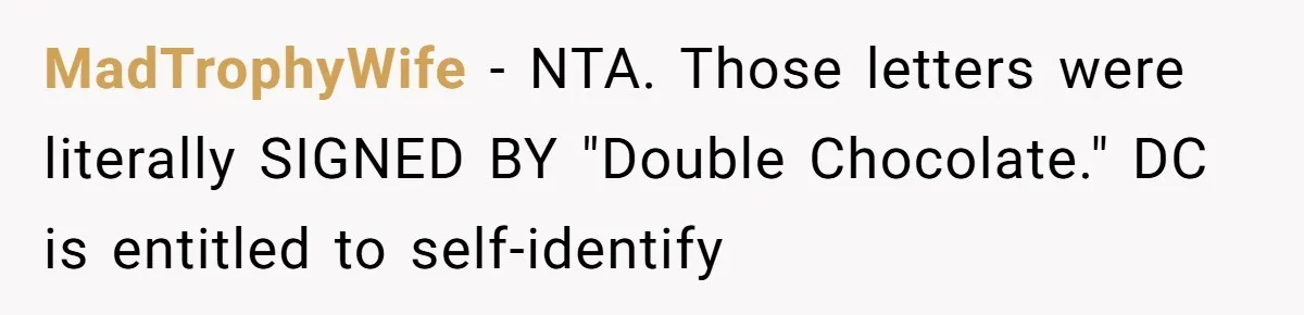 MadTrophyWife − NTA. Those letters were literally SIGNED BY "Double Chocolate." DC is entitled to self-identify
