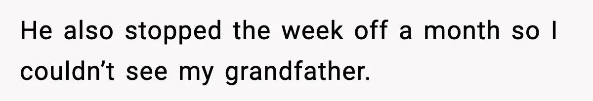 He also stopped the week off a month so I couldn’t see my grandfather.