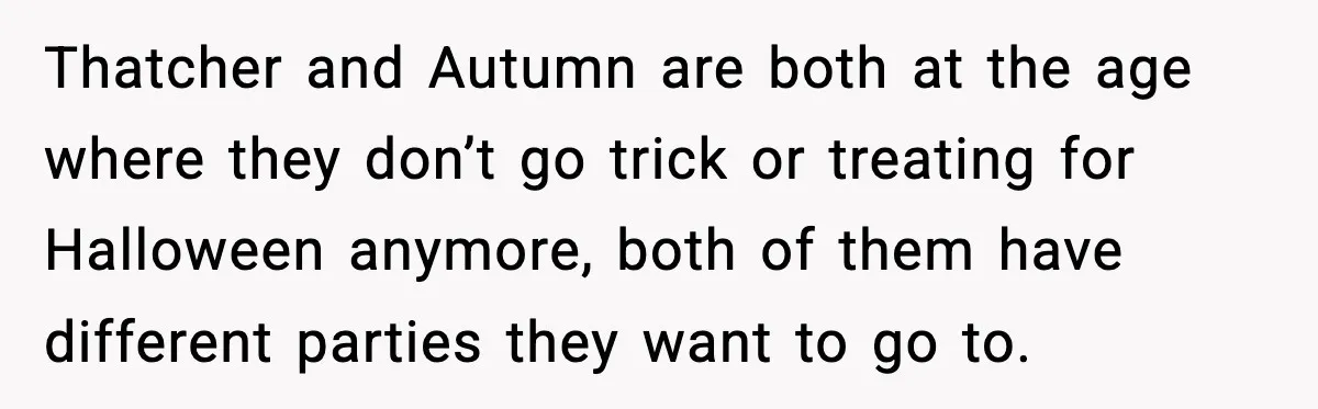 Thatcher and Autumn are both at the age where they don’t go trick or treating for Halloween anymore, both of them have different parties they want to go to.
