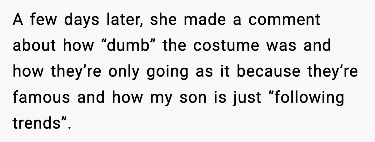 A few days later, she made a comment about how “dumb” the costume was and how they’re only going as it because they’re famous and how my son is just...