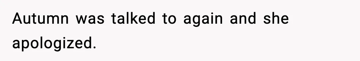 Autumn was talked to again and she apologized.
