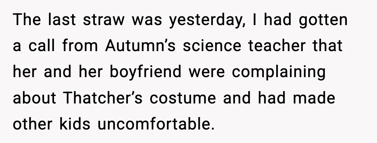 The last straw was yesterday, I had gotten a call from Autumn’s science teacher that her and her boyfriend were complaining about Thatcher’s costume and had made other kids uncomfortable.