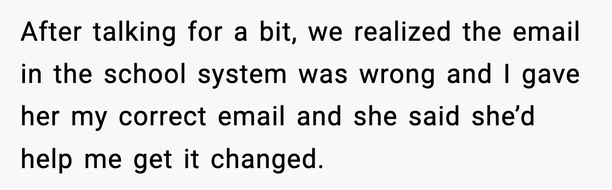 After talking for a bit, we realized the email in the school system was wrong and I gave her my correct email and she said she’d help me get it...