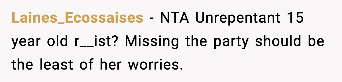 Laines_Ecossaises - NTA Unrepentant 15 year old r__ist? Missing the party should be the least of her worries.