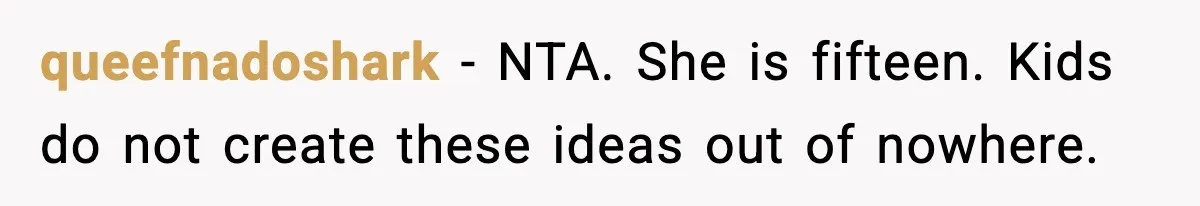 queefnadoshark - NTA. She is fifteen. Kids do not create these ideas out of nowhere.