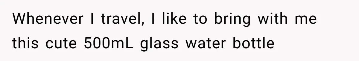 Airport Guard Tries To “Confiscate” Woman’s Empty Bottle For Himself, She Outsmarts Him And Leaves Him Fuming Whenever I travel, I like to bring with me this cute 500mL glass water bottle