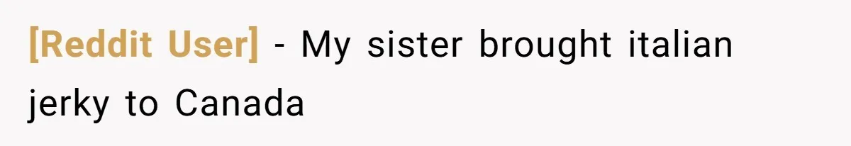 [Reddit User] − My sister brought italian jerky to Canada