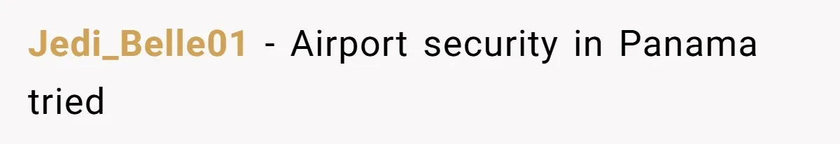 Airport Guard Tries To “Confiscate” Woman’s Empty Bottle For Himself, She Outsmarts Him And Leaves Him Fuming Jedi_Belle01 − Airport security in Panama tried