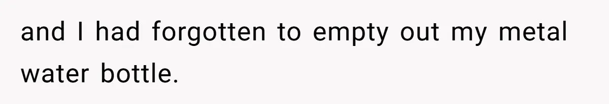 Airport Guard Tries To “Confiscate” Woman’s Empty Bottle For Himself, She Outsmarts Him And Leaves Him Fuming and I had forgotten to empty out my metal water bottle.