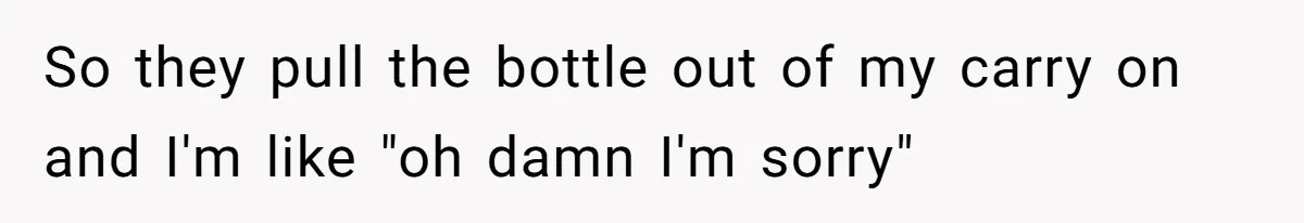 Airport Guard Tries To “Confiscate” Woman’s Empty Bottle For Himself, She Outsmarts Him And Leaves Him Fuming So they pull the bottle out of my carry on and I'm like "oh damn I'm sorry"